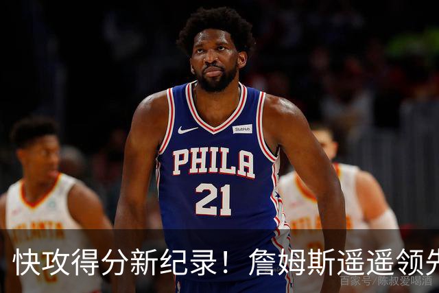快攻得分新纪录！詹姆斯遥遥领先，而库里冲进前五