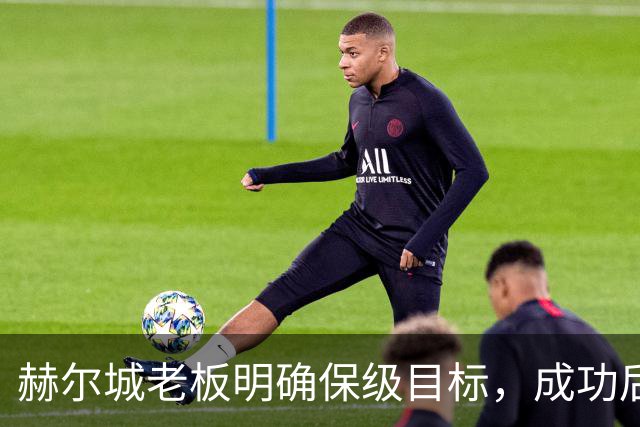 赫尔城老板明确保级目标，成功后将补强阵容